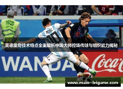 莫德里奇技术特点全面解析中场大师控场传球与组织能力揭秘 莫德里奇技术特点全面解析中场大师控场传球与组织能力揭秘