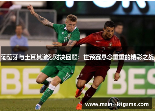 葡萄牙与土耳其激烈对决回顾:世预赛悬念重重的精彩之战 葡萄牙与土耳其激烈对决回顾:世预赛悬念重重的精彩之战