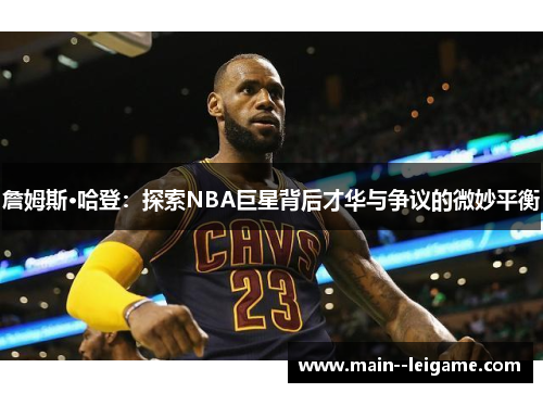 詹姆斯·哈登：探索NBA巨星背后才华与争议的微妙平衡