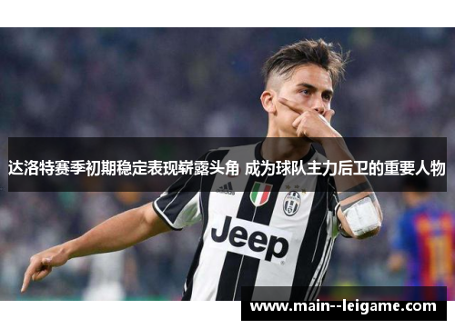 达洛特赛季初期稳定表现崭露头角 成为球队主力后卫的重要人物