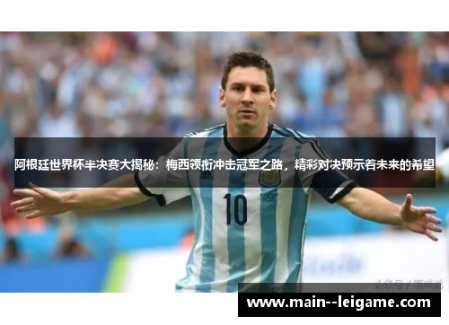 阿根廷世界杯半决赛大揭秘：梅西领衔冲击冠军之路，精彩对决预示着未来的希望