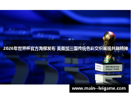 2026年世界杯官方海报发布 美墨加三国传统色彩交织展现共融精神