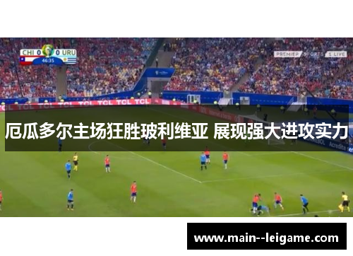 厄瓜多尔主场狂胜玻利维亚 展现强大进攻实力