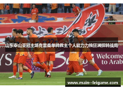 山东泰山亚冠主场克雷桑单骑救主个人能力力挽狂澜扭转战局