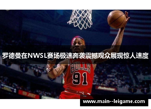 罗德曼在NWSL赛场极速奔袭震撼观众展现惊人速度