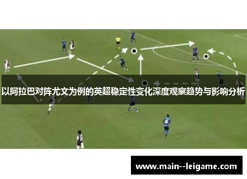 以阿拉巴对阵尤文为例的英超稳定性变化深度观察趋势与影响分析 以阿拉巴对阵尤文为例的英超稳定性变化深度观察趋势与影响分析