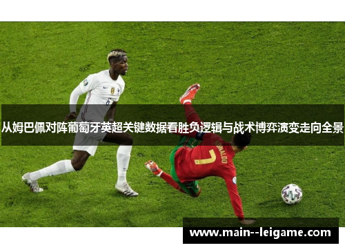 从姆巴佩对阵葡萄牙英超关键数据看胜负逻辑与战术博弈演变走向全景