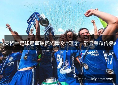 英格兰足球冠军联赛奖牌设计理念，彰显荣耀传承